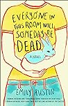 Everyone in This Room Will Someday Be Dead by Emily R. Austin