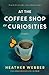 At the Coffee Shop of Curiosities by Heather Webber