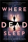 Where the Dead Sleep by Joshua Moehling