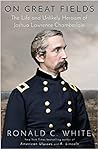 On Great Fields: The Life and Unlikely Heroism of Joshua Lawrence Chamberlain