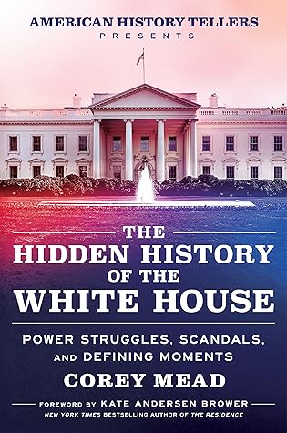 The Hidden History of the White House: Power Struggles, Scandals, and Defining Moments