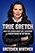 True Gretch: What I've Learned About Life, Leadership, and Everything in Between