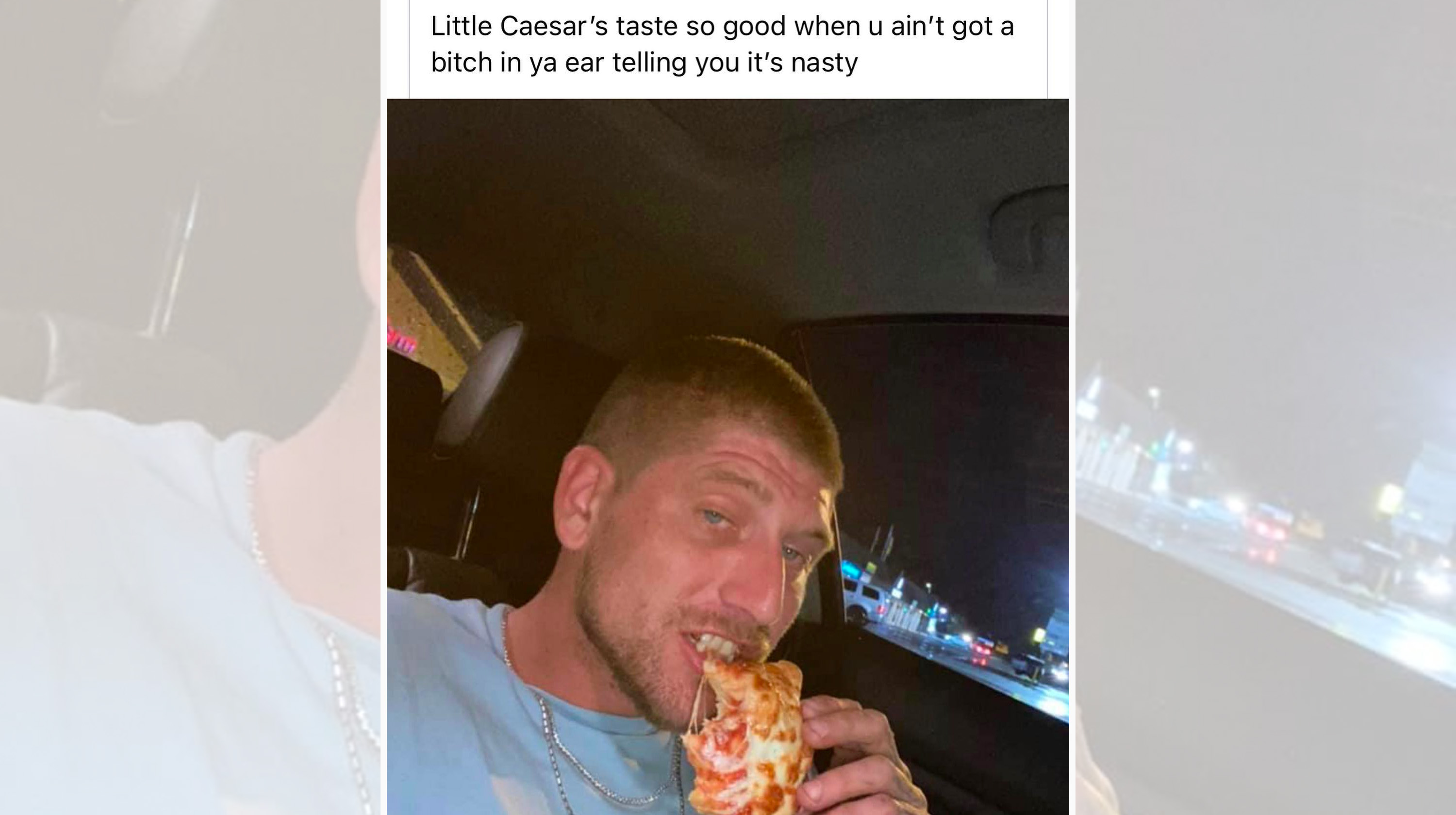 Little Caesar’s Taste So Good When U Ain’t Got A Bitch In Ya Ear Telling You It’s Nasty meme format depicting a man sitting in a car biting into a piece of pizza.