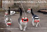 MMA CHARGIN MAH LAZER NOPE, NOT CHARGIN IT IT CANBE LAZER TIEMNOW HAY GUYZ WUT RUCHARGIN IMIMA CHARGIN MAH LAZER?