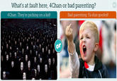 What's at fault here, 4Chan or bad parenting? 4Chan. They re picking on a kid Bad parenting. Ya dun goofed! or