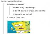 ammadscientist: iamjonwanker: don't say "fanboy" i dont care if you are male you are a fangirl I am a fanman