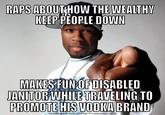 RAPS ABOUTHOW THE WEALTHW KEEP PEOPLE DOWN MAKESFUNOFDISABLED ELING TO PROMOTE HIS VODKA BRAND DOWNLOAD MIEBMIE GIENIERATOR FROM HTTP //MIEMIECRUNCH.COM