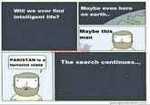 Maybe even here on earth.. Will we ever find intelligent life? Maybe this man PAKISTAN is a terrorist state The search continues... poorlydrawnlines.com