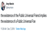 Amy Marvin @amyrmarv the existence of the Public Universal Friend implies the existence of a Public Universal Foe 11:26 AM · Dec 7, 2019 · Twitter Web App