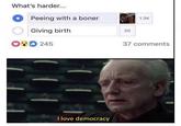 What's harder... Peeing with a boner 1.3K O Giving birth OD 245 37 comments I love democracy 20