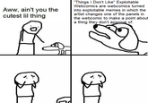 "Things I Don't Like" Exploitable Webcomics are webcomics turned Aww, ain't you the cutest lil thing into exploitable memes in which the artist changes one of the panels in the webcomic to make a point about a thing they don't approve of.