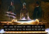 DON'T JUDGE TO0 HARSHLY DR. JONES. AT THE END OF THE DAY AREN'T WE ALL THE RAIDERS OF THE LOST ARK?