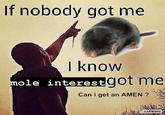 If nobody got me I know mole interestgot me Can i get an AMEN ? KAPWING