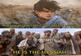 Will you please listen? I'm not the messiah Fremen HE IS THE MESSIAH!