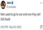 Jake @JustJake Men used to go to war and now they sell b2b SaaS 3:00 PM Sep 26, 2022 Fe