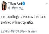 Tiffany Fong ✔ @TiffanyFong men used to go to war. now their balls are filled with microplastics. • 9:23 PM ⚫ May 20, 2024 1M Views