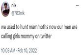 nik @702nik we used to hunt mammoths now our men are calling girls mommy on twitter 10:03 AM Feb 10, 2022 •