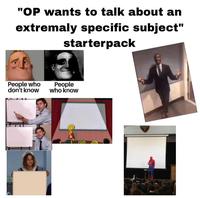 "OP wants to talk about an extremaly specific subject" starterpack People who don't know People who know