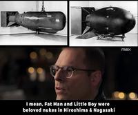 I mean, Fat Man and Little Boy were beloved nukes in Hiroshima & Nagasaki max