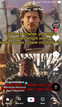 .... 10:61 am 69% ■ Following For You Childhood is when you idolise the gallant knight willing to reak his vows to save countless live .9M 66.6k FingerInDaBum dulthood is when you rea #Genocide #Westeros ♫Based Targaryens was right all a Home ୪ a Discover + 日 MUSIC Inbox Me
