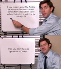 If your opinion about The Acolyte or any other Star Wars project comes from a YouTuber's video without bothering to watch or try out any of it Then you don't have an opinion of your own. made with mematic