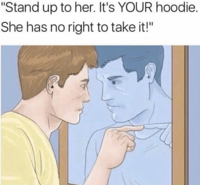 "Stand up to her. It's YOUR hoodie. She has no right to take it!"