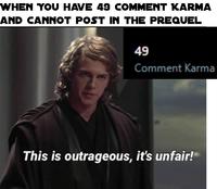 WHEN YOU HAVE 49 COMMENT KARMA AND CANNOT POST IN THE PREQUEL 49 Comment Karma This is outrageous, it's unfair!