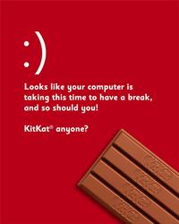 Looks like your computer is taking this time to have a break, and so should you! KitKatⓇ anyone? Kickat Kitkat Kickat Kitkat