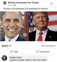 African-Americans For Trump 2 hrs Trump is the blackest US president in history. D 83 Like 19 Comments Comment Gregory Dean I guess orange really is the new black