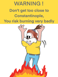 WARNING! Don't get too close to Constantinople, You risk burning very badly