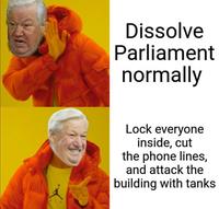 Dissolve Parliament normally Lock everyone inside, cut the phone lines, and attack the building with tanks