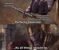 Halloween decorations Spooky season imgflip.com Middle-aged men complaining about pumpkin spice lattes Perfectly balanced... ...As all things should be