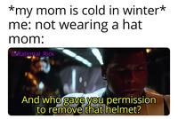 *my mom is cold in winter* me: not wearing a hat mom: Rational Rick And who gave you permission to remove that helmet?