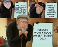 SAY YOU'LL RANT ABOUT HOTD TO CALL EVERYONE'S ATTENTION PIT HOTD AGAINST ASOIAF TO MAKE THE BOOKS RELEVANT AGAIN RELEASE WOW + ADOS ON SEPTEMBER 2024