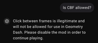 Is CBF allowed? ✓ Click between frames is illegitimate and will not be allowed for use in Geometry Dash. Please disable the mod in order to continue playing.