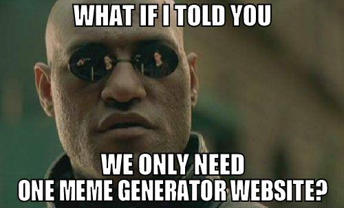 WHAT IFITOLD YOU WE ONLY NEED ONE MEME GENERATOR WEBSITE?