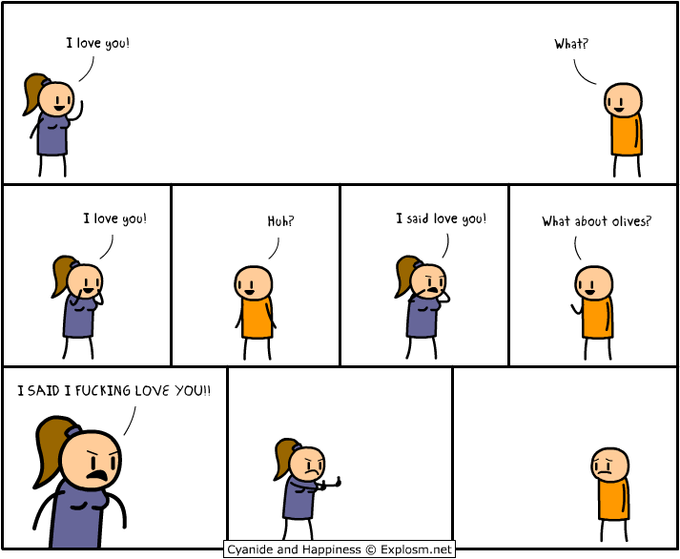 I love youl What? I love you Hoh? I said love you! What about olives? I SAID I F------ LOVE YOUII Cyanide and Happiness © Explosm.net