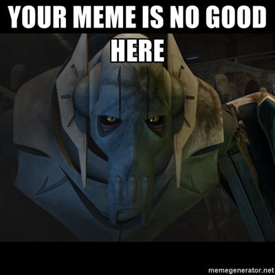 YOUR MEME IS NO GOOD HERE memegenerator.net