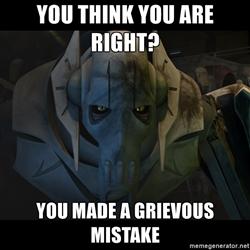 YOU THINK YOU ARE RIGHT? YOU MADE A GRIEVOUS MISTAKE memegeneratof.net
