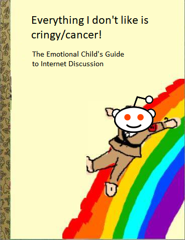 Everything I don't like is cringy/cancer! The Emotional Child's Guide to Internet Discussion