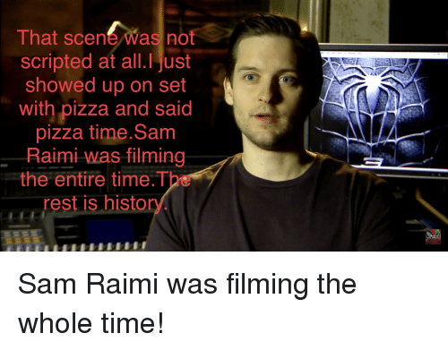 That scene Was not scripted at all.I just showed up on set with pizza and said pizza time.Sam Raimi-was filming the entire time.T rest is histor Sam Raimi was filming the whole time!