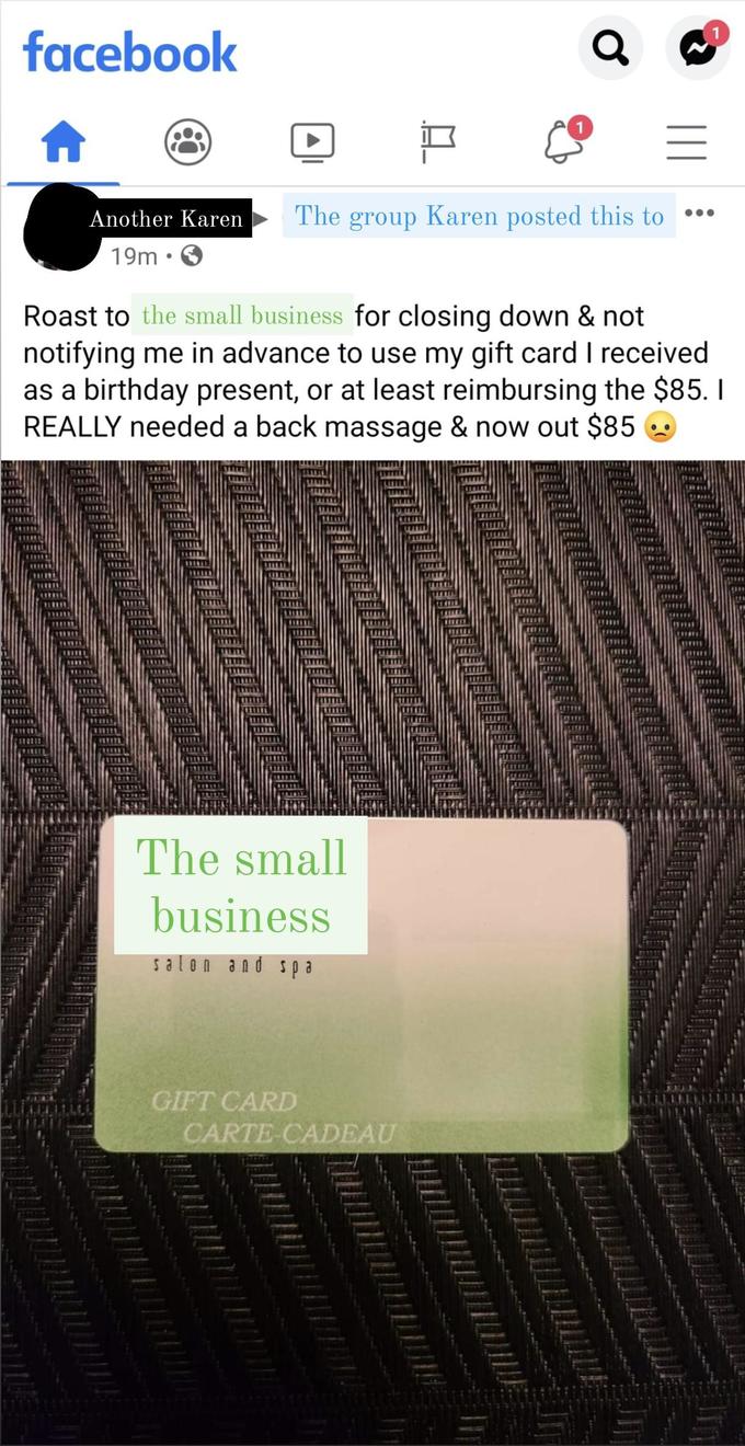 facebook Another Karen The group Karen posted this to 19m Roast to the small business for closing down & not notifying me in advance to use my gift card I received as a birthday present, or at least reimbursing the $85. I REALLY needed a back massage & now out $85 The small business salon and spa GIFT CARD CARTE-CADEAU