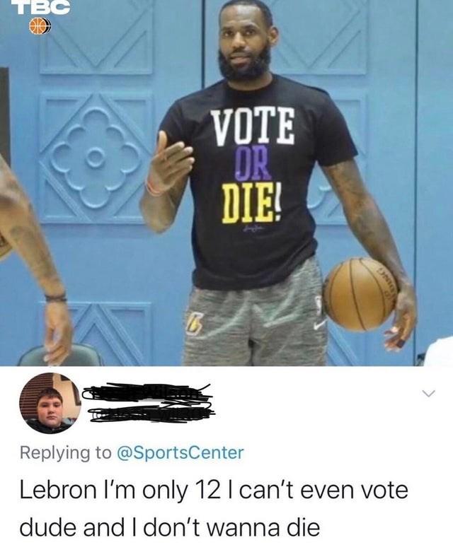 TBC VOTE OR DIE! Replying to @SportsCenter Lebron l'm only 12 I can't even vote dude and I don't wanna die