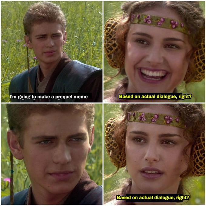 I'm going to make a prequel meme Based on actual dialogue, right? Based on actual dialogue, right?
