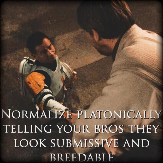 NORMALIZE PLATONICALLY TELLING YOUR BROS THEY LOOK SUBMISSIVE AND BREEDABLE