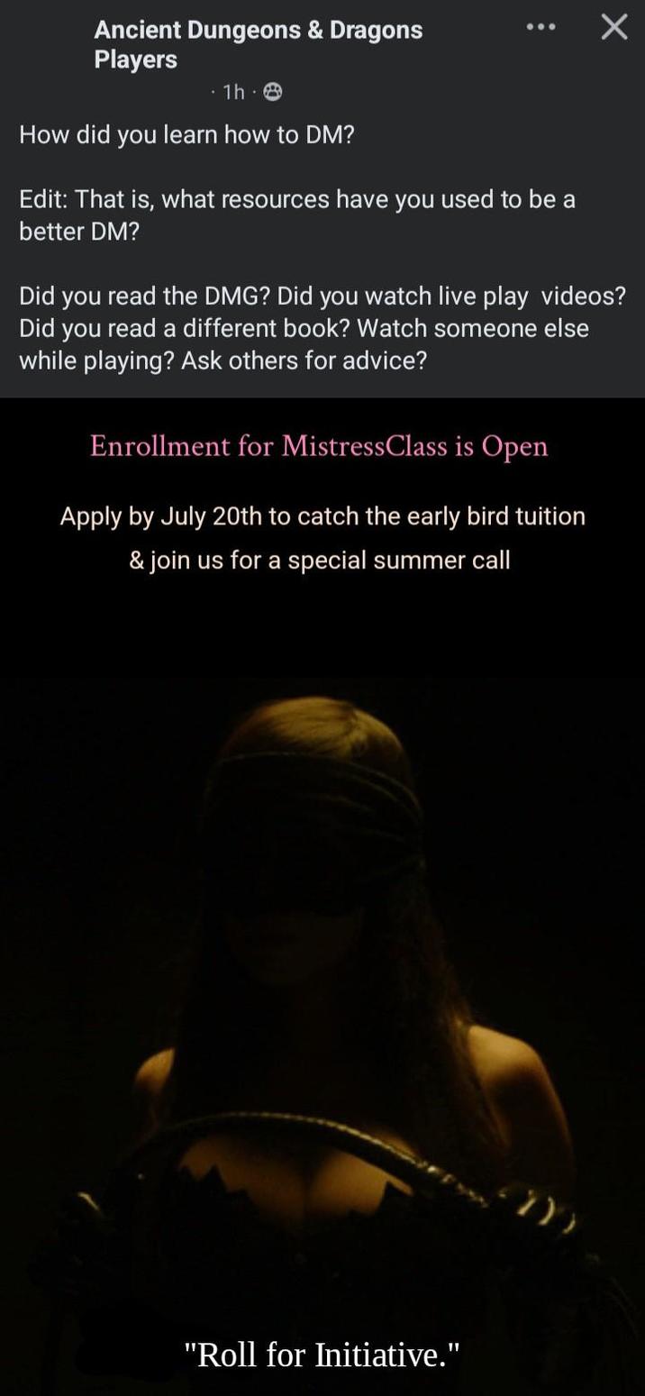 Ancient Dungeons & Dragons Players 1h 8 How did you learn how to DM? Edit: That is, what resources have you used to be a better DM? Did you read the DMG? Did you watch live play videos? Did you read a different book? Watch someone else while playing? Ask others for advice? Enrollment for MistressClass is Open Apply by July 20th to catch the early bird tuition & join us for a special summer call "Roll for Initiative." 7))