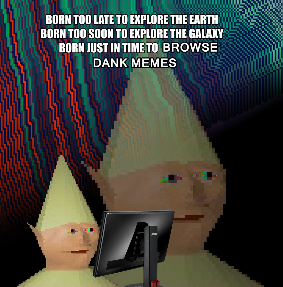 BORN TOO LATE TO EXPLORE THE EARTH BORN TOO SOON TO EXPLORE THE GALAKY BORN JUST IN TIMETO BROWSE IT DANK MEMES