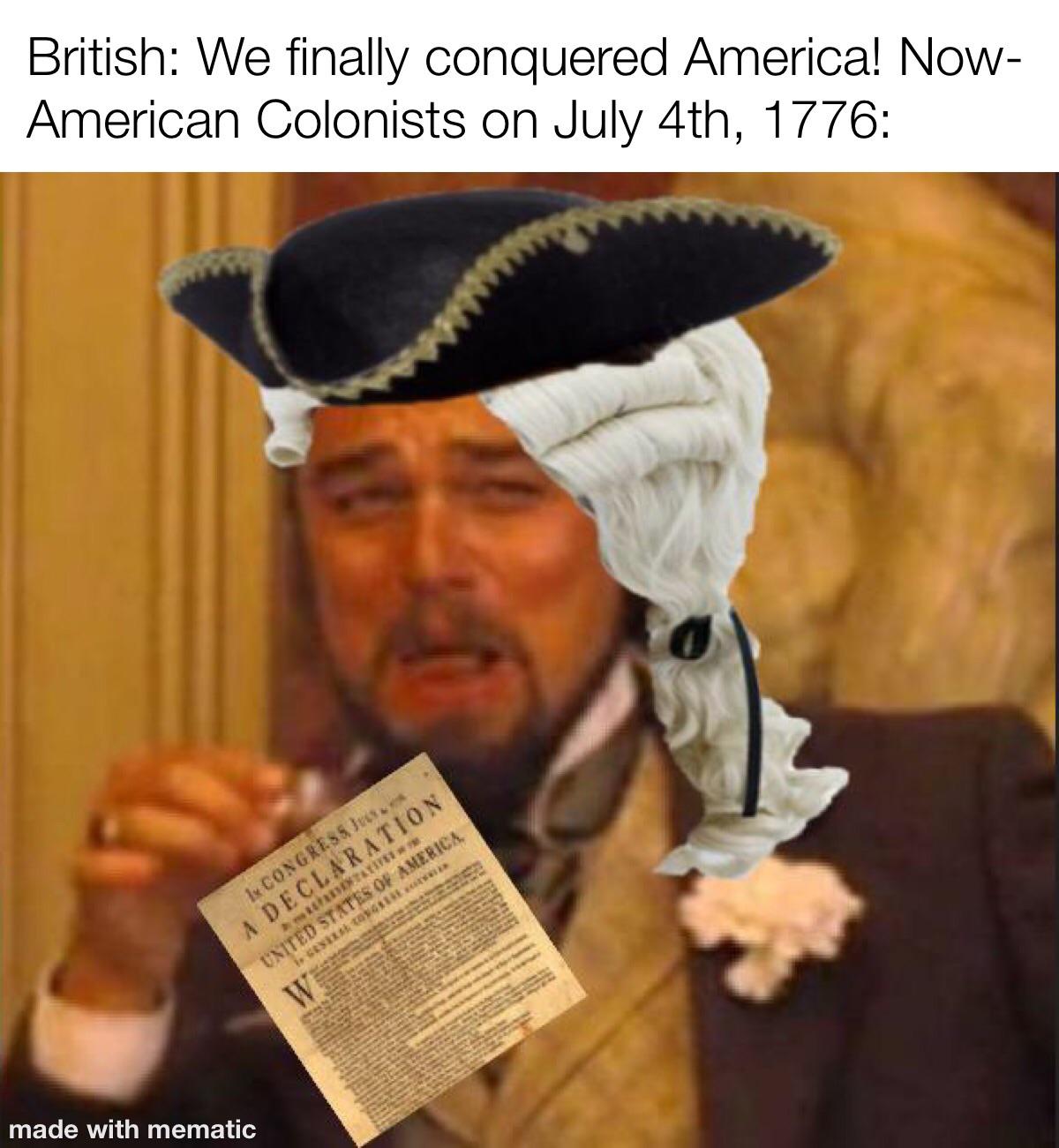 British: We finally conquered America! Now- American Colonists on July 4th, 1776: k CONGRESS Jees A DECLARATION UNITED STATES OF AMERICA, W made with mematic