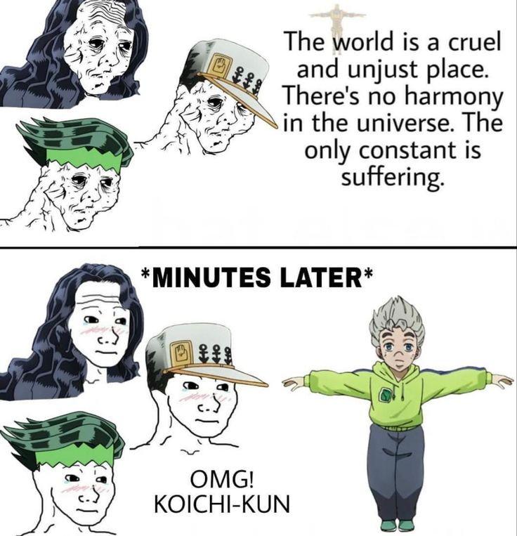 O Но The world is a cruel and unjust place. There's no harmony in the universe. The only constant is suffering. *MINUTES LATER* OMG! KOICHI-KUN