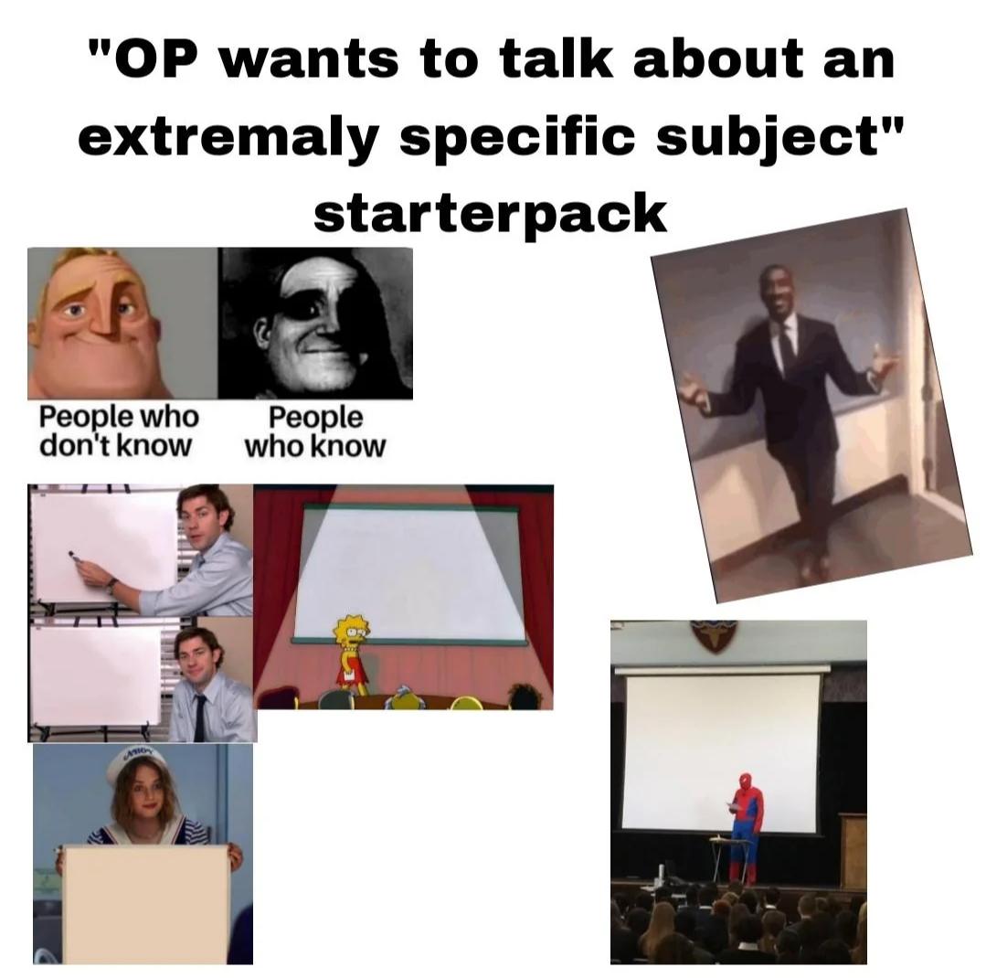 "OP wants to talk about an extremaly specific subject" starterpack People who don't know People who know